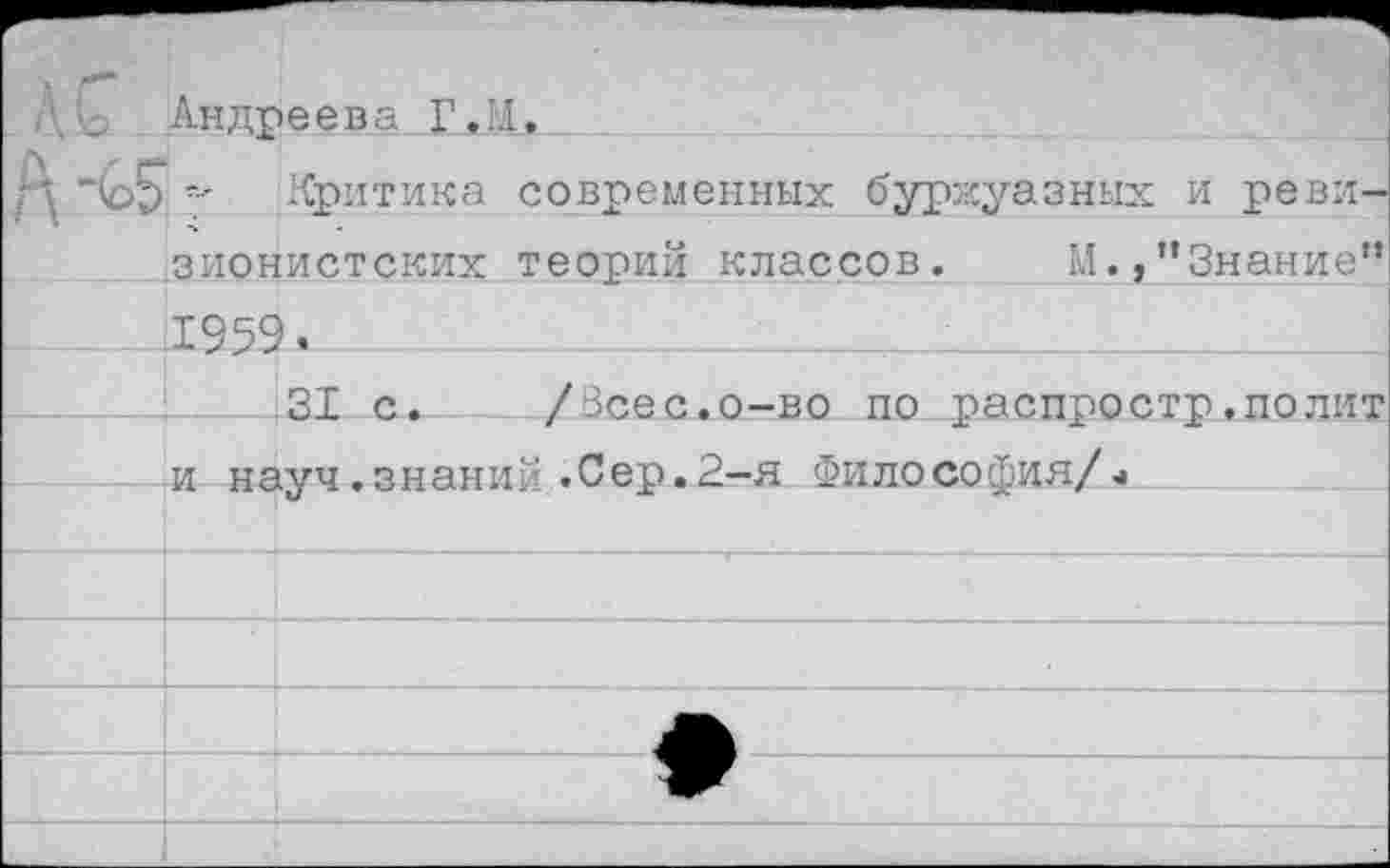 ﻿Андреева Г. II.
) Критика современных буржуазных и ревизионистских теорий классов. М.,’’Знание” х>>> •__________________
.31 с. /Всес.о-во по распростр,полит и науч.знаний.Сер.2-я ФилоСофия/<